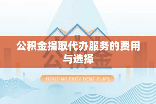 肃宁公积金提取代办服务的费用与选择