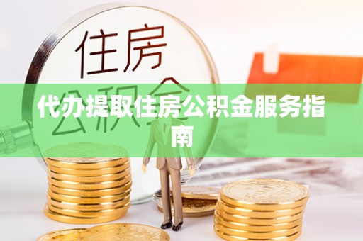 肃宁代办提取住房公积金服务指南