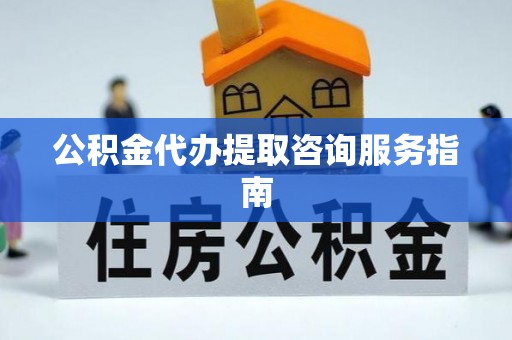 肃宁公积金代办提取咨询服务指南