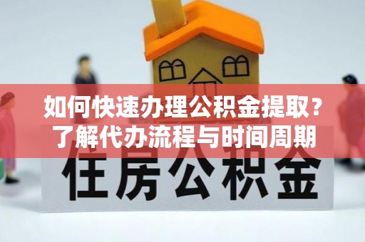 肃宁如何快速办理公积金提取？了解代办流程与时间周期
