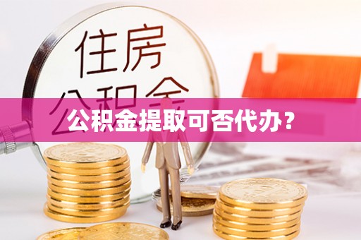肃宁公积金提取可否代办？