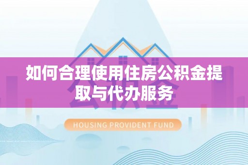 肃宁如何合理使用住房公积金提取与代办服务