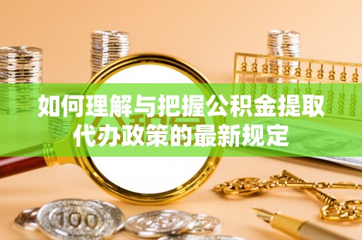 肃宁如何理解与把握公积金提取代办政策的最新规定