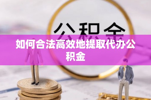 肃宁如何合法高效地提取代办公积金