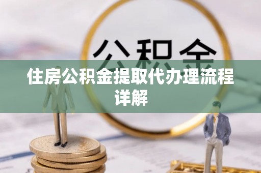 肃宁住房公积金提取代办理流程详解