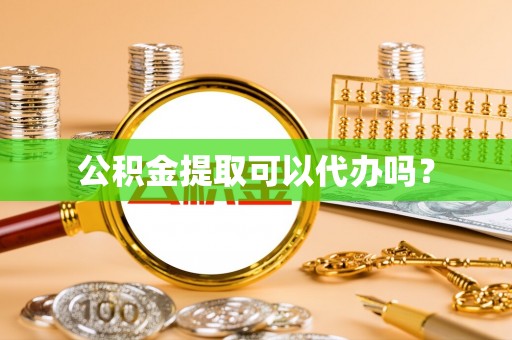 肃宁公积金提取可以代办吗？
