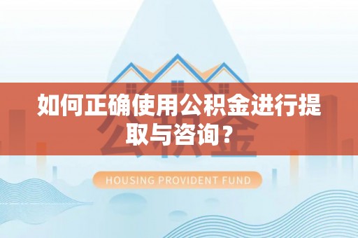 肃宁如何正确使用公积金进行提取与咨询？