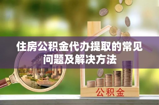 肃宁住房公积金代办提取的常见问题及解决方法