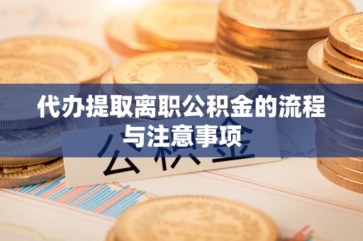 肃宁代办提取离职公积金的流程与注意事项