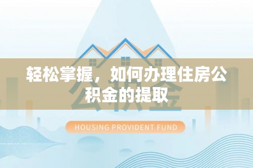 肃宁轻松掌握，如何办理住房公积金的提取