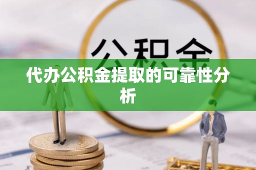 肃宁代办公积金提取的可靠性分析
