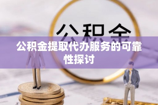 肃宁公积金提取代办服务的可靠性探讨