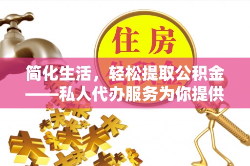 肃宁简化生活，轻松提取公积金——私人代办服务为你提供便利