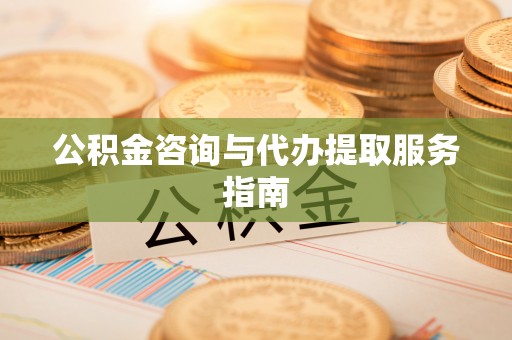 肃宁公积金咨询与代办提取服务指南