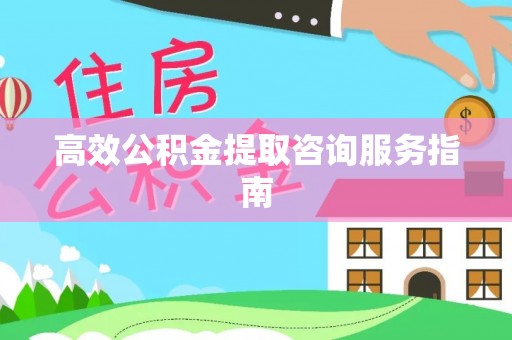 肃宁高效公积金提取咨询服务指南