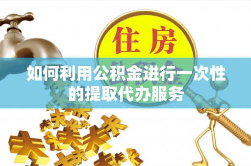 肃宁如何利用公积金进行一次性的提取代办服务