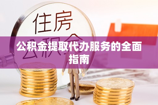 肃宁公积金提取代办服务的全面指南