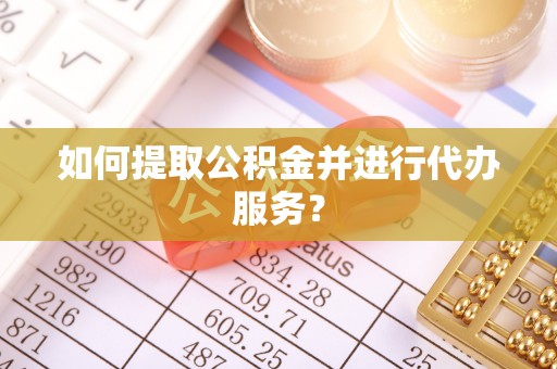 肃宁如何提取公积金并进行代办服务？