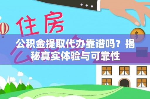 肃宁公积金提取代办靠谱吗？揭秘真实体验与可靠性
