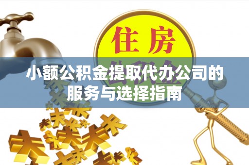肃宁小额公积金提取代办公司的服务与选择指南