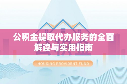 肃宁公积金提取代办服务的全面解读与实用指南