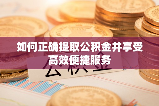 肃宁如何正确提取公积金并享受高效便捷服务