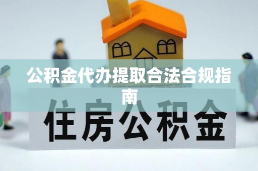 肃宁公积金代办提取合法合规指南