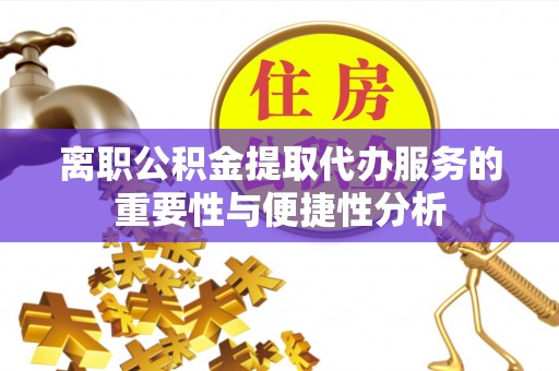 肃宁离职公积金提取代办服务的重要性与便捷性分析