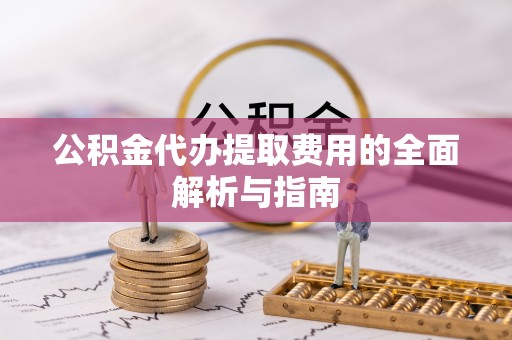 肃宁公积金代办提取费用的全面解析与指南