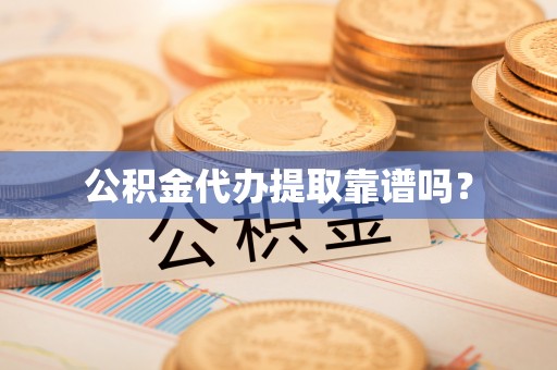 肃宁公积金代办提取靠谱吗？