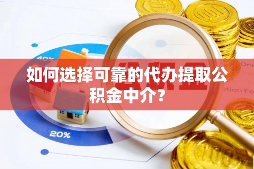肃宁如何选择可靠的代办提取公积金中介？
